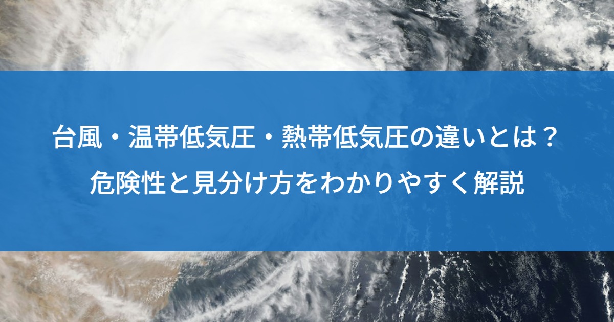 台風・温帯低気圧・熱帯低気圧の違いとは？危険性と見分け方をわかりやすく解説