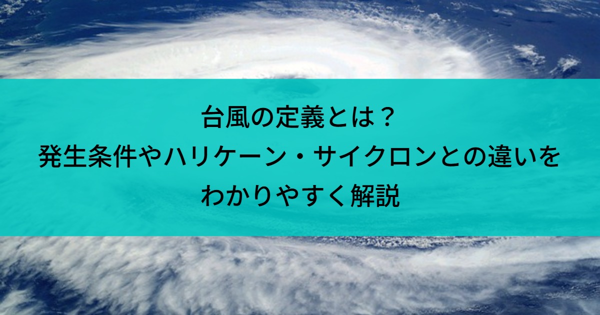 台風の定義とは？発生条件やハリケーン・サイクロンとの違いをわかりやすく解説