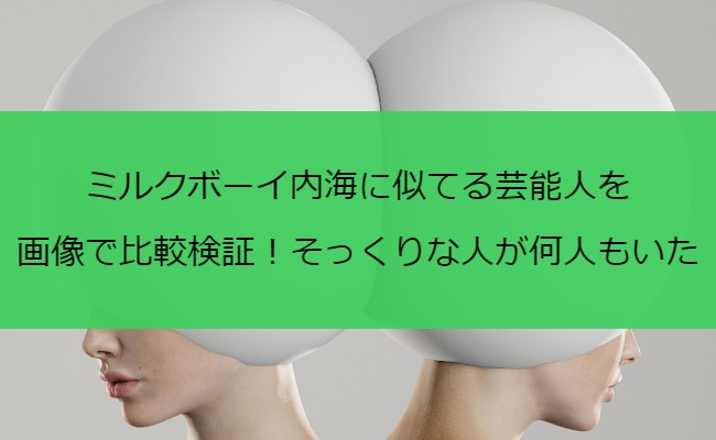 ミルクボーイ内海に似てる芸能人を画像で比較検証！そっくりな人が何人もいた