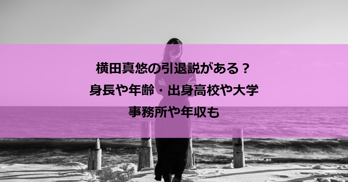 横田真悠の引退説がある？身長や年齢・出身高校や大学｜事務所や年収も