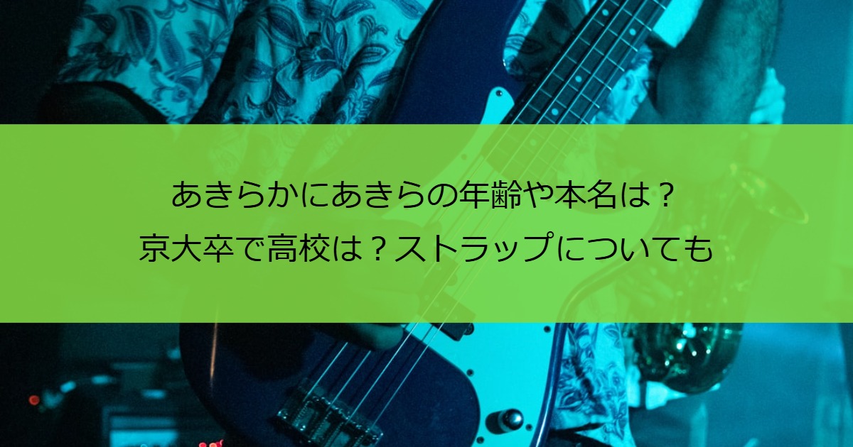あきらかにあきらの年齢や本名は？京大卒で高校は？ストラップについても