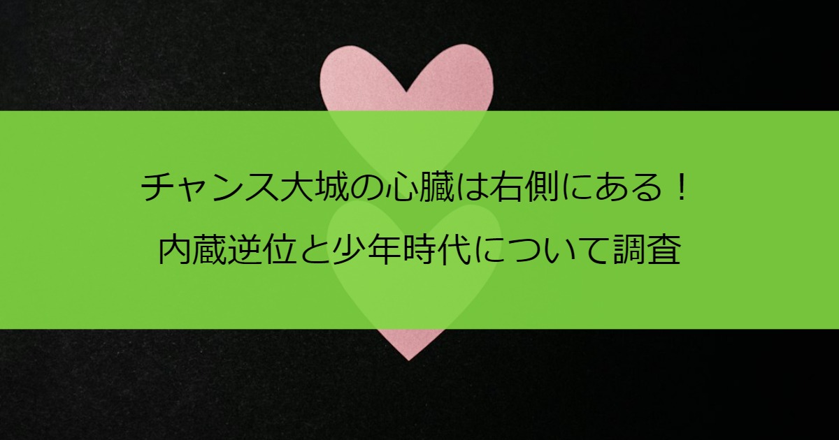 チャンス大城の心臓は右側にある！内蔵逆位と少年時代について調査