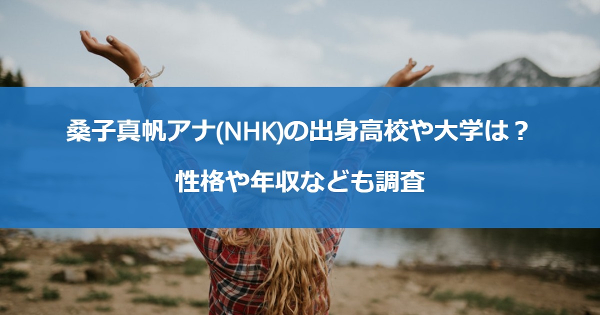 桑子真帆アナ(NHK)の出身高校や大学は？性格や年収なども調査