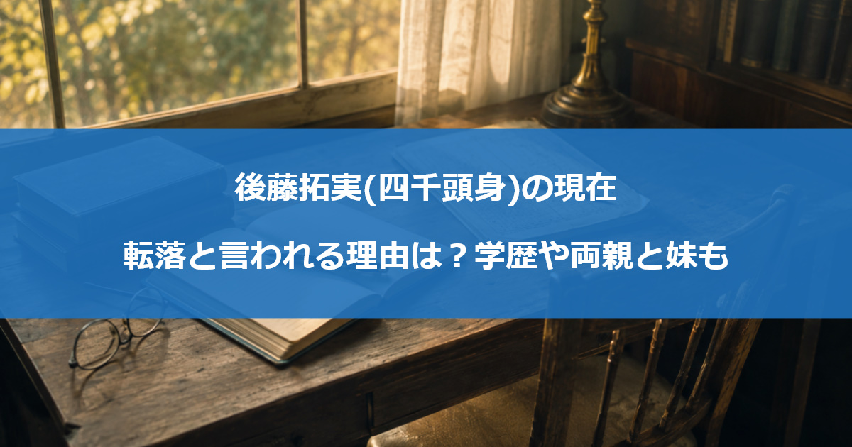 後藤拓実(四千頭身)の現在｜転落と言われる理由は？学歴や両親と妹も