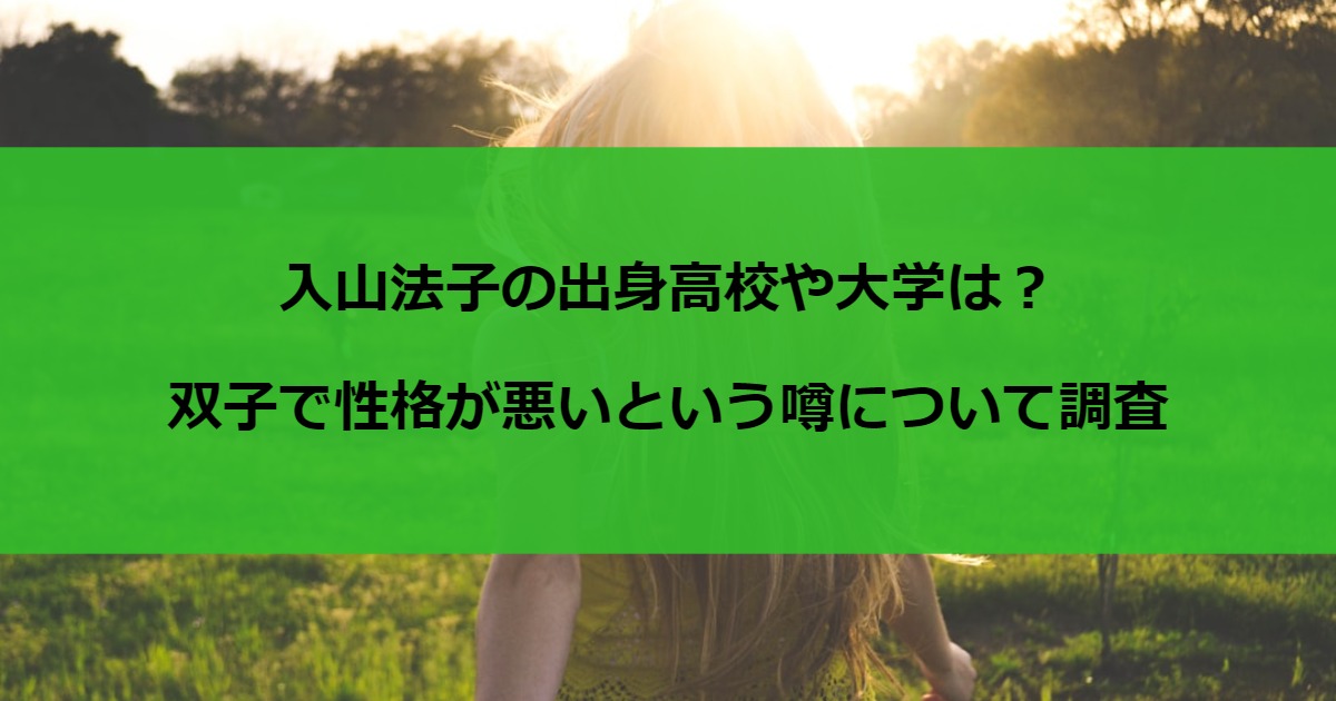 入山法子の出身高校や大学は？双子で性格が悪いという噂について調査