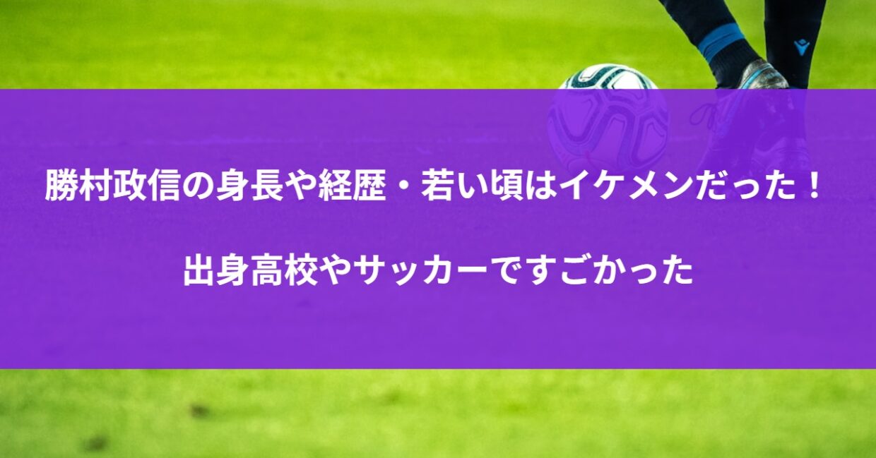 勝村政信の身長や経歴・若い頃はイケメンだった！出身高校やサッカーですごかった