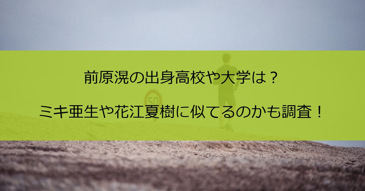 前原滉の出身高校や大学は？ミキ亜生や花江夏樹に似てるのかも調査！