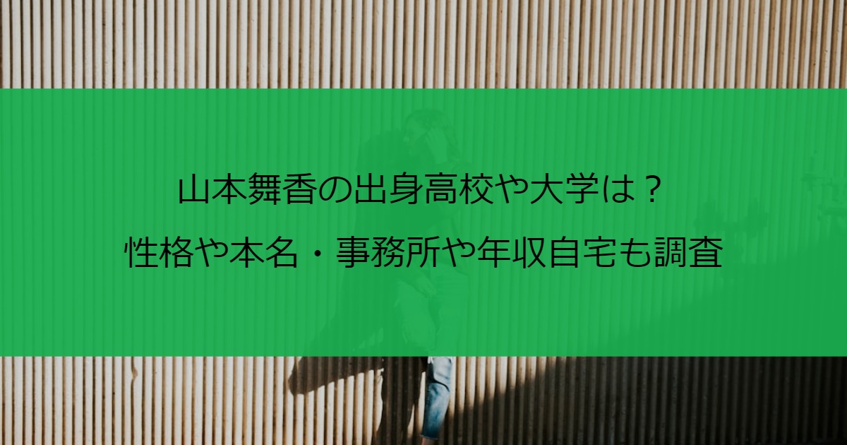 山本舞香の出身高校や大学は？性格や本名・事務所や年収自宅も調査