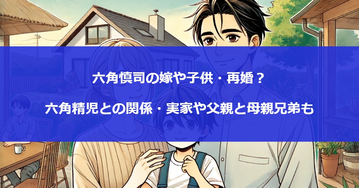 六角慎司の嫁や子供・再婚？六角精児との関係・実家や父親と母親兄弟も