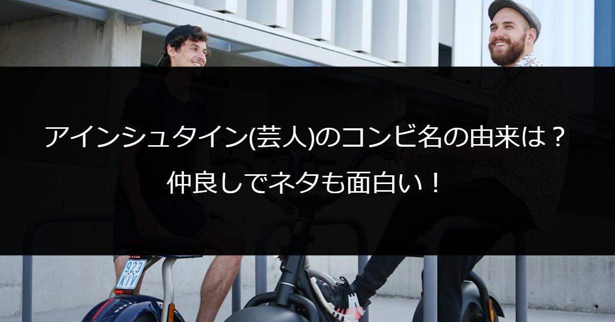 アインシュタイン(芸人)のコンビ名の由来は？仲良しでネタも面白い！