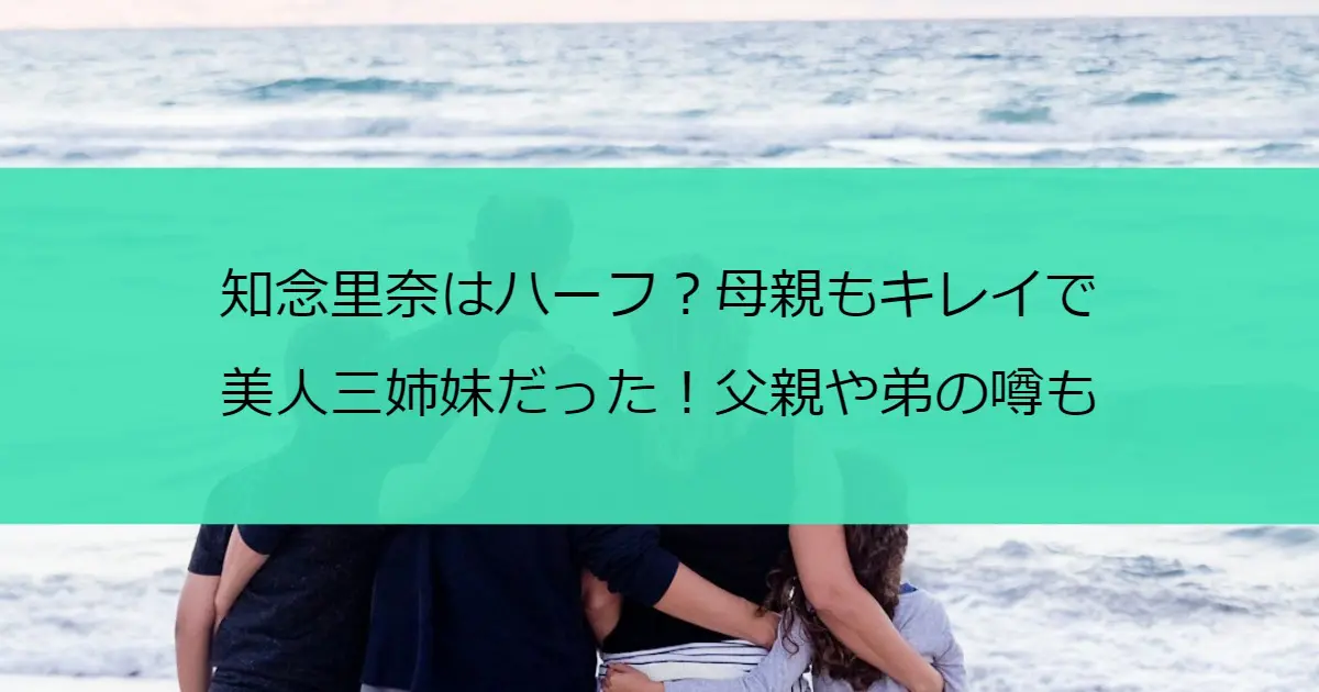 知念里奈はハーフ？母親もキレイで美人さん姉妹だった！父親や弟の噂も