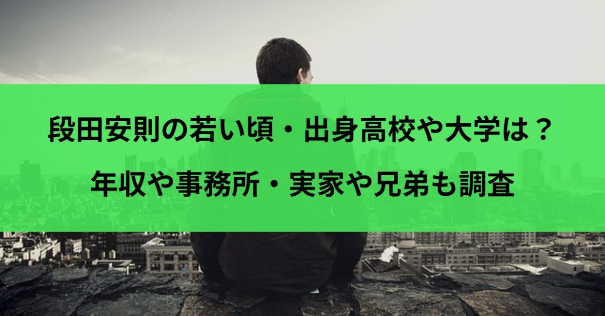 段田安則の若い頃・出身高校や大学は？年収や事務所・実家や兄弟も調査