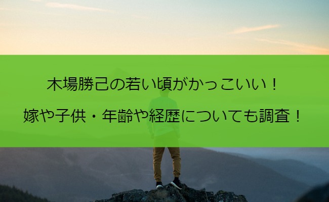 木場勝己の若い頃がかっこいい！嫁や子供・年齢や経歴についても調査！