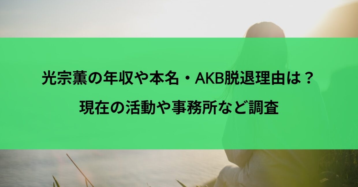 光宗薫の年収や本名・AKB脱退理由は？現在の活動や事務所など調査