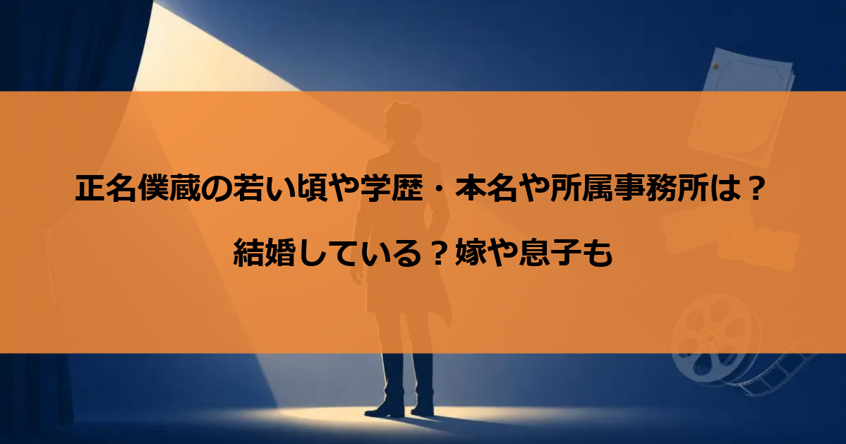 正名僕蔵の若い頃や学歴・本名や所属事務所は？結婚している？嫁や息子も