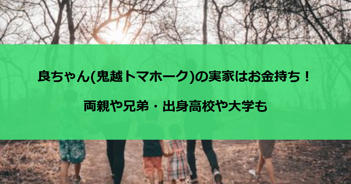 良ちゃん(鬼越トマホーク)の実家はお金持ち！両親や兄弟・出身高校や大学も
