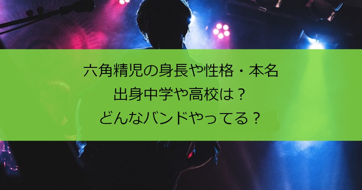 六角精児の身長や性格・本名・出身中学や高校は？どんなバンドやってる？