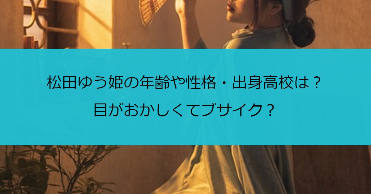 松田ゆう姫の年齢や性格・出身高校は？目がおかしくてブサイク？