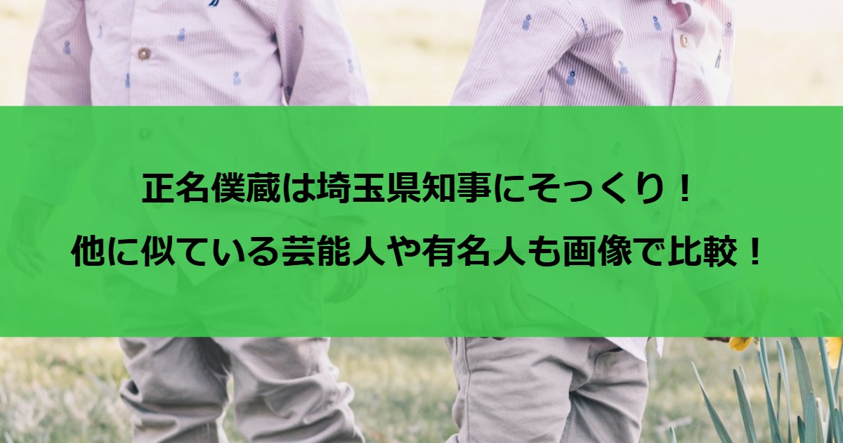 正名僕蔵は埼玉県知事にそっくり！他に似ている芸能人や有名人も画像で比較！