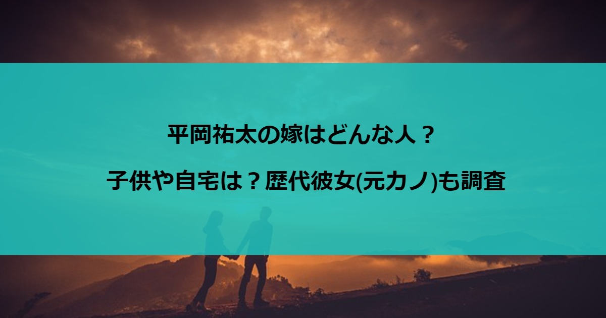 平岡祐太の嫁はどんな人？子供や自宅は？歴代彼女(元カノ)も調査