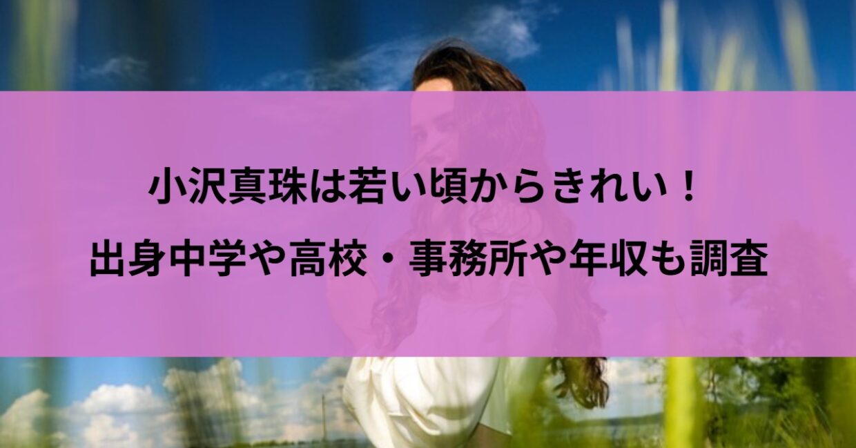 小沢真珠は若い頃からきれい！出身中学や高校・事務所や年収も調査