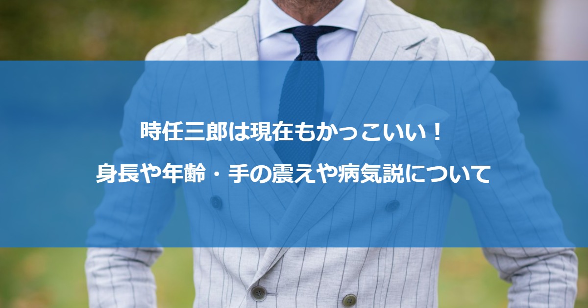 時任三郎は現在もかっこいい！身長や年齢・手の震えや病気説について