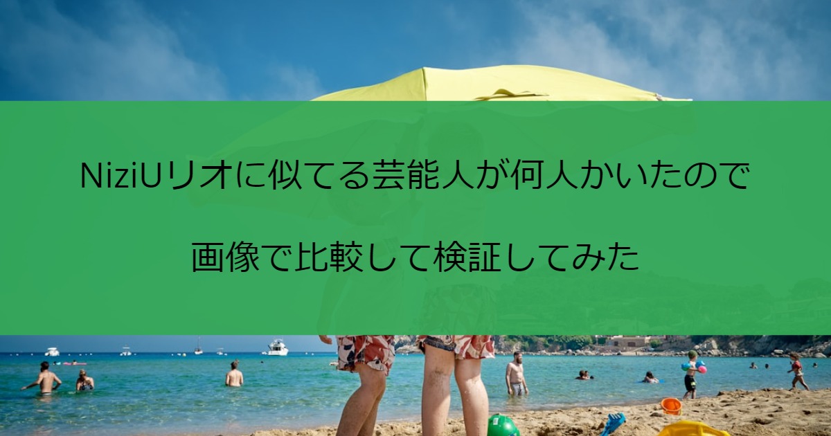 NiziUリオに似てる芸能人が何人かいたので画像で比較して検証してみた