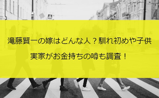 滝藤賢一の嫁はどんな人？馴れ初めや子供・実家がお金持ちの噂も調査！