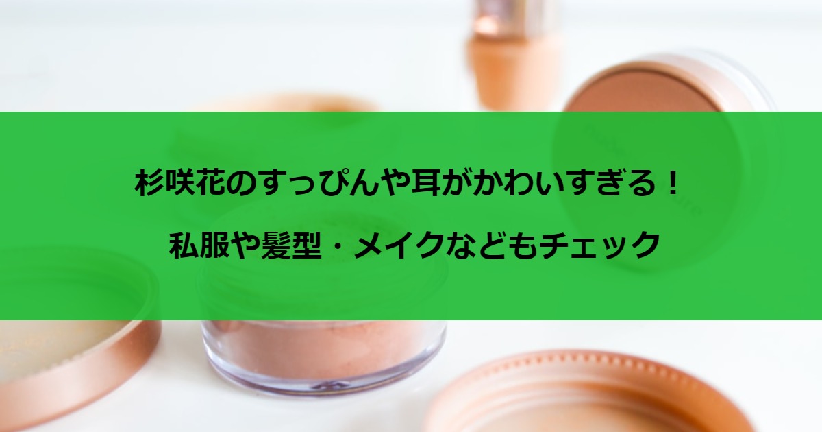 杉咲花のすっぴんや耳がかわいすぎる！私服や髪型・メイクなどもチェック