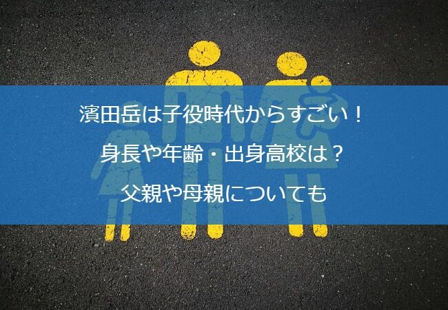 濱田岳は子役時代からすごい！身長や年齢・出身高校は？父親や母親についても