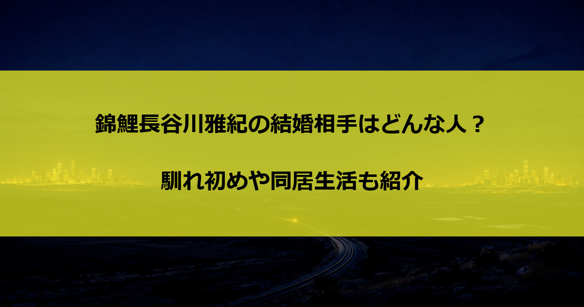 錦鯉長谷川雅紀の結婚相手はどんな人？馴れ初めや同居生活も紹介