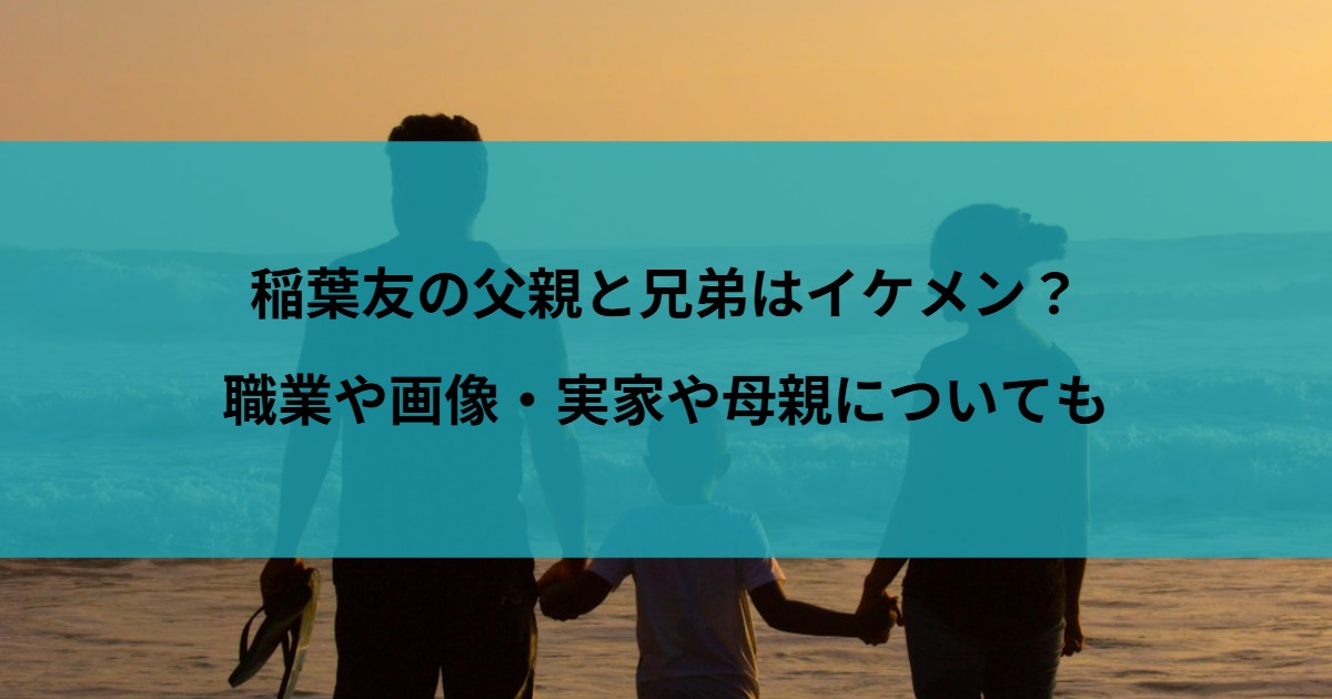 稲葉友の父親と兄弟はイケメン？職業や画像・実家や母親についても
