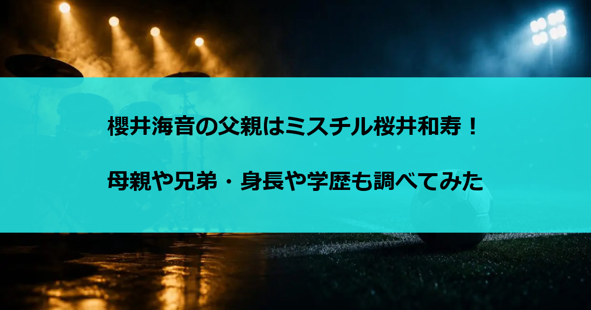 櫻井海音の父親はミスチル桜井和寿！母親や兄弟・身長や学歴も調べてみた