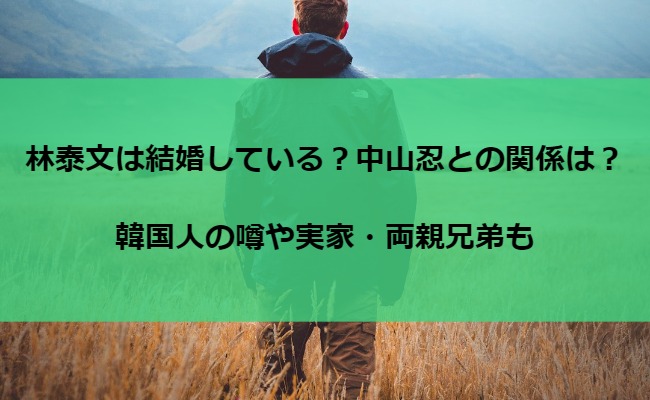 林泰文は結婚している？中山忍との関係は？韓国人の噂や実家・両親兄弟も