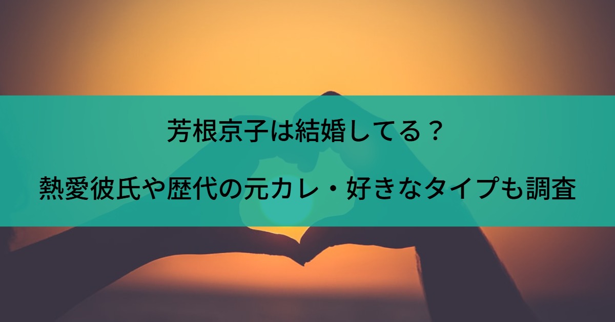 芳根京子は結婚してる？熱愛彼氏や歴代の元カレ・好きなタイプも調査
