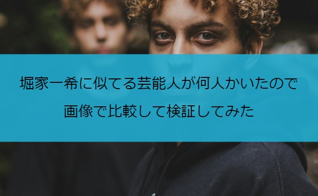 堀家一希に似てる芸能人が何人かいたので画像で比較して検証してみた