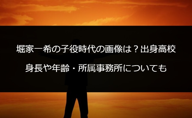 堀家一希の子役時代の画像は？出身高校・身長や年齢・所属事務所についても