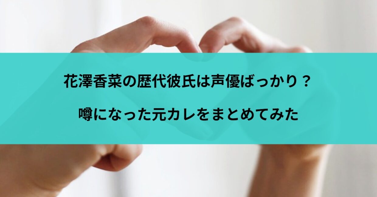花澤香菜の歴代彼氏は声優ばっかり？噂になった元カレをまとめてみた