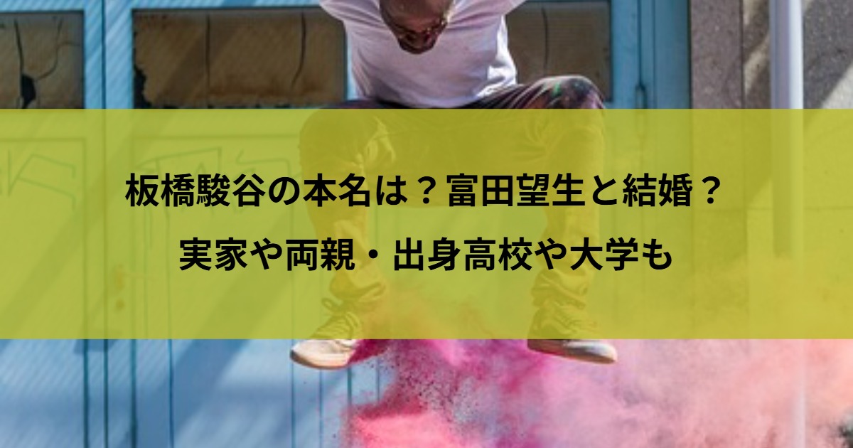 板橋駿谷の本名は？富田望生と結婚？実家や両親・出身高校や大学も