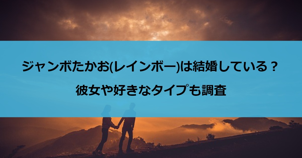 ジャンボたかお(レインボー)は結婚している？彼女や好きなタイプも調査