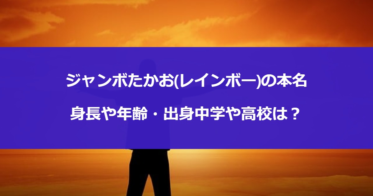 ジャンボたかお(レインボー)の本名・身長や年齢・出身中学や高校は？