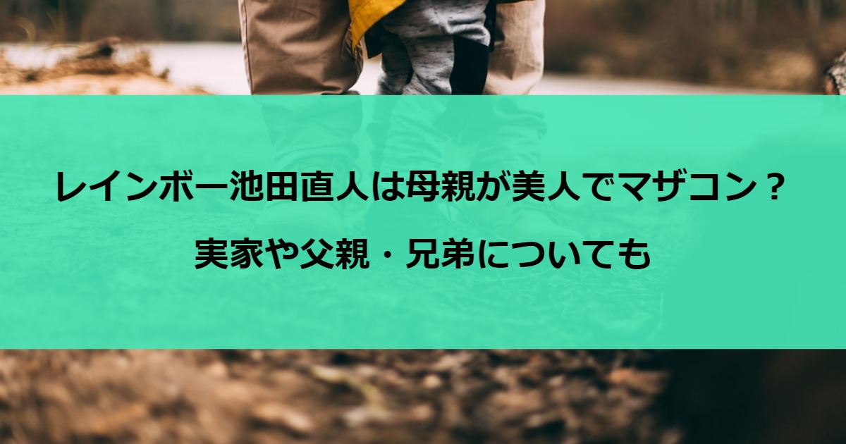 レインボー池田直人は母親が美人でマザコン？実家や父親・兄弟についても