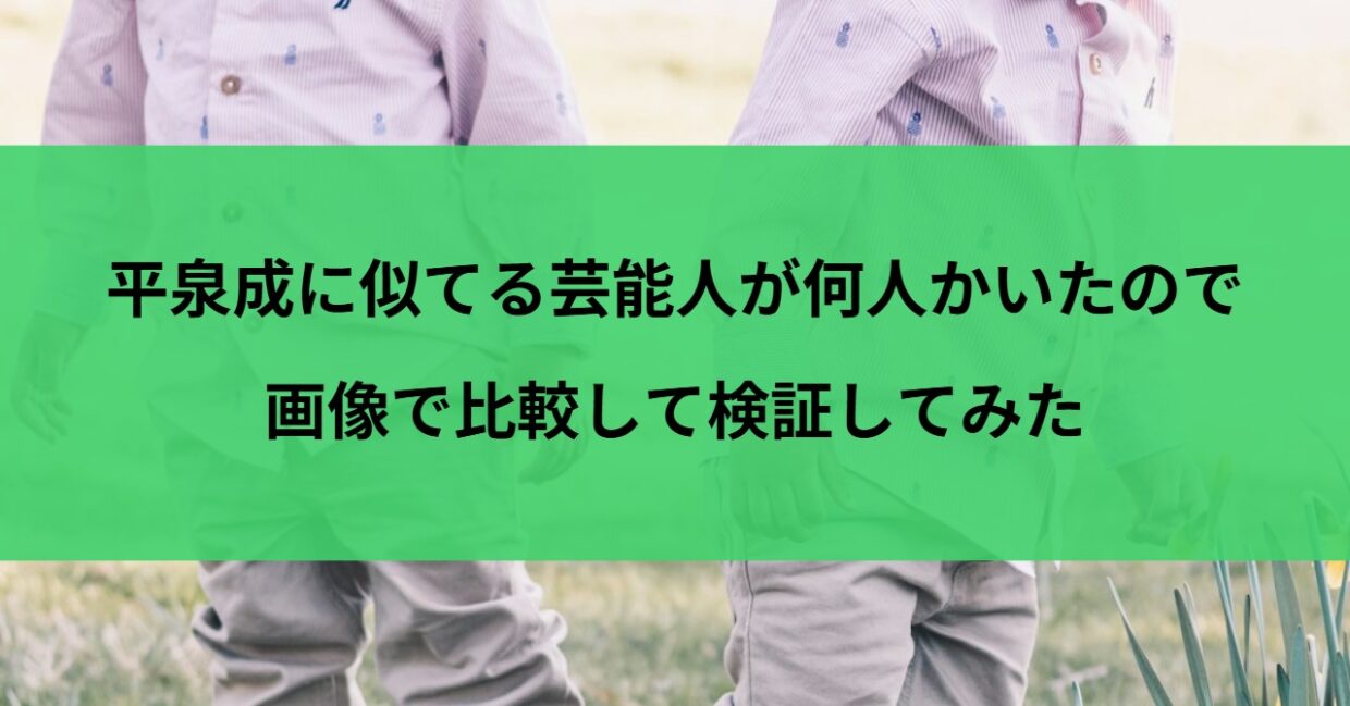 平泉成に似てる芸能人が何人かいたので画像で比較して検証してみた