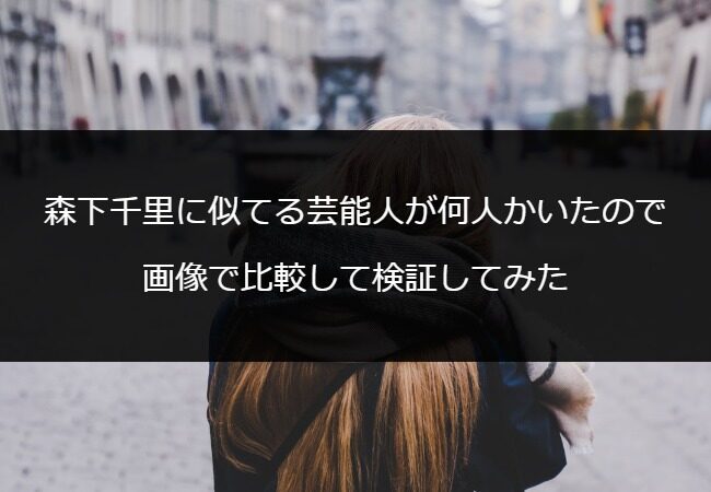 森下千里に似てる芸能人が何人かいたので画像で比較して検証してみた