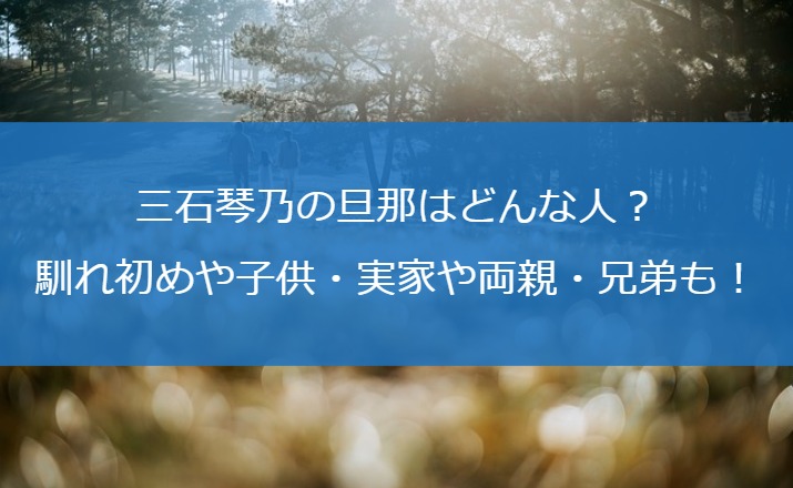 三石琴乃の旦那はどんな人？馴れ初めや子供・実家や両親・兄弟も！