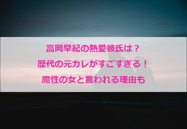 高岡早紀の熱愛彼氏は？歴代の元カレがすごすぎる！魔性の女と言われる理由も