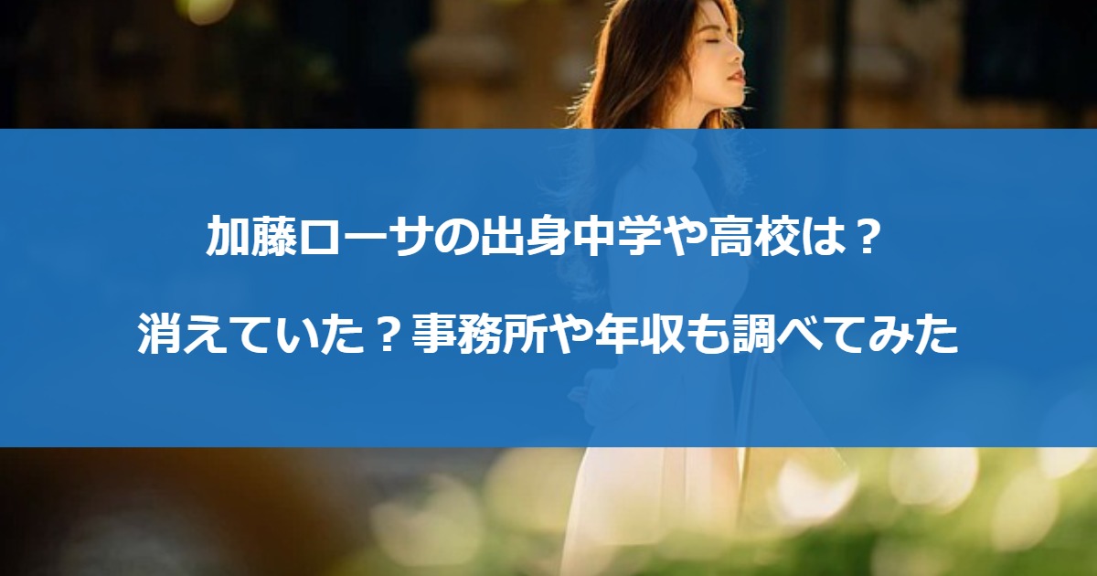 加藤ローサの出身中学や高校は？消えていた？事務所や年収も調べてみた