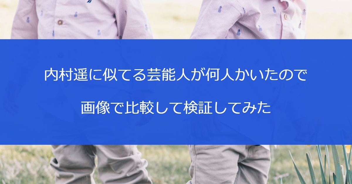 内村遥に似てる芸能人が何人かいたので画像で比較して検証してみた