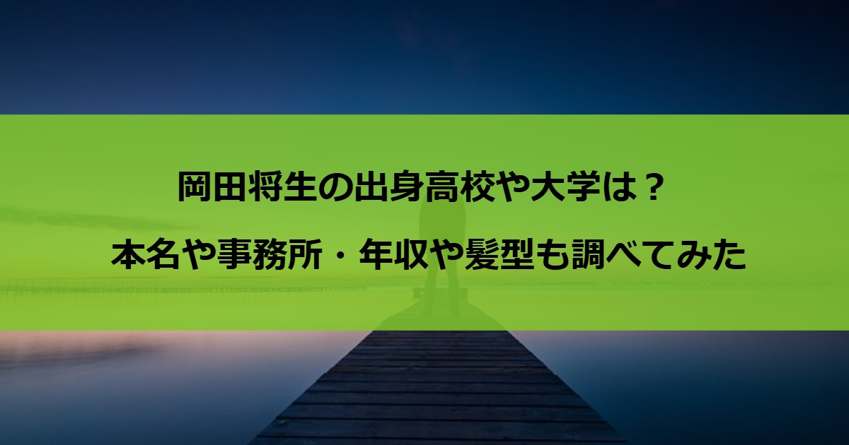岡田将生の出身高校や大学は？本名や事務所・年収や髪型も調べてみた