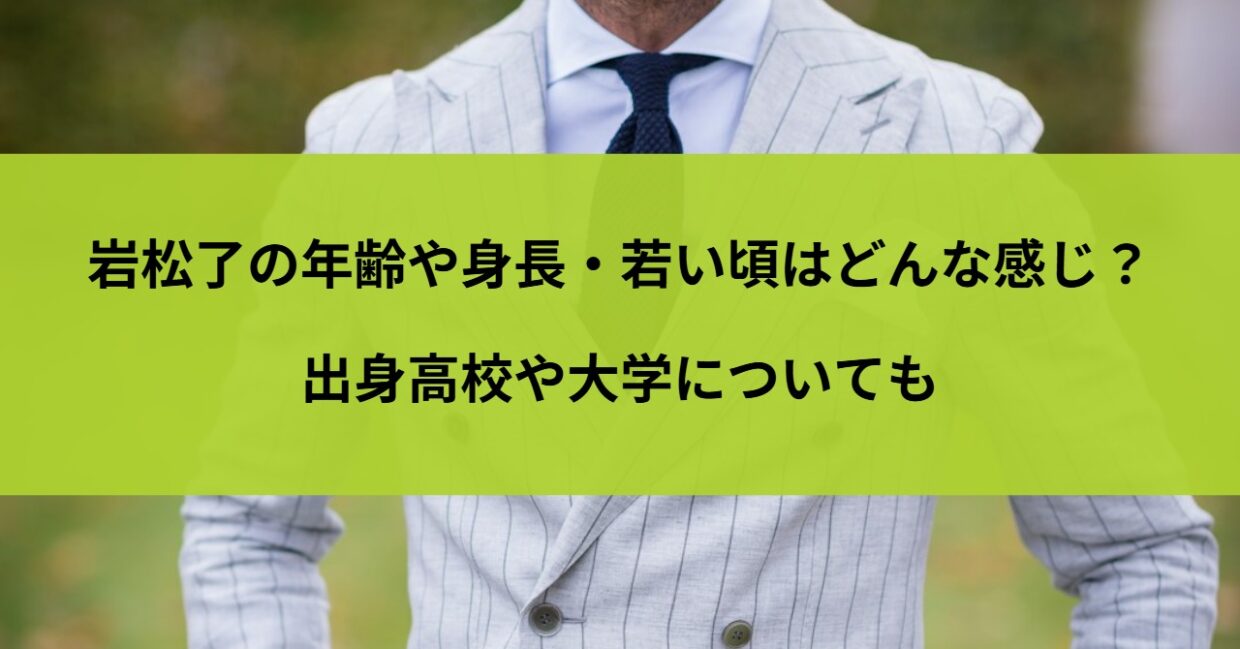 岩松了の年齢や身長・若い頃はどんな感じ？出身高校や大学についても